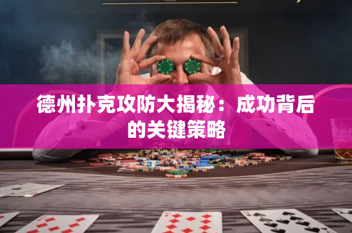 德州扑克攻防大揭秘：成功背后的关键策略