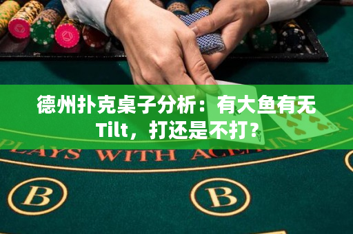 德州扑克桌子分析：有大鱼有无Tilt，打还是不打？