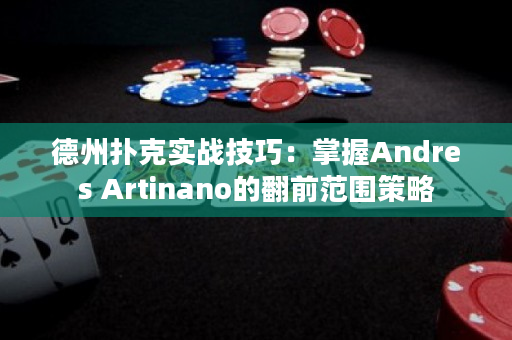 德州扑克实战技巧：掌握Andres Artinano的翻前范围策略