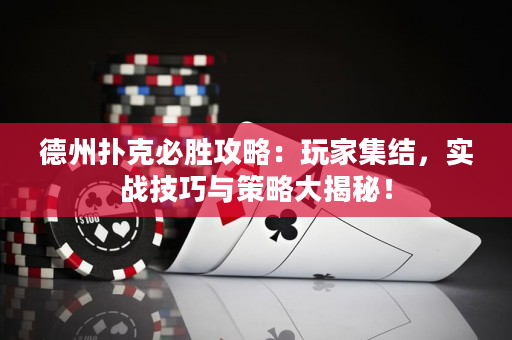 德州扑克必胜攻略：玩家集结，实战技巧与策略大揭秘！