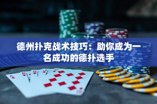 德州扑克战术技巧：助你成为一名成功的德扑选手