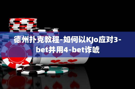 德州扑克教程-如何以KJo应对3-bet并用4-bet诈唬