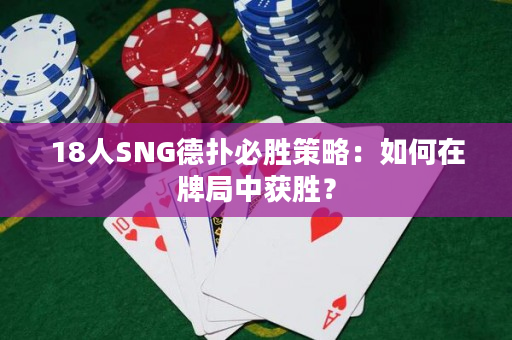 18人SNG德扑必胜策略：如何在牌局中获胜？