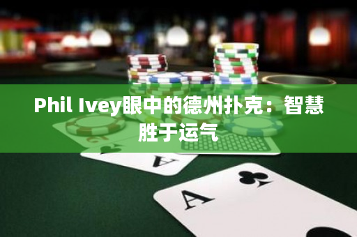 Phil Ivey眼中的德州扑克：智慧胜于运气