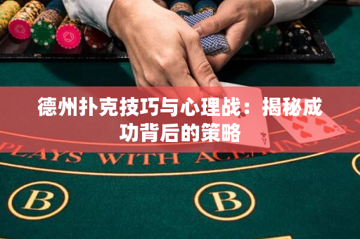 德州扑克技巧与心理战：揭秘成功背后的策略