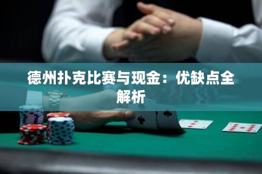 德州扑克比赛与现金：优缺点全解析