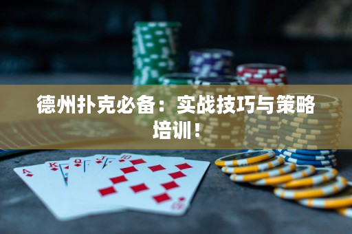 德州扑克必备：实战技巧与策略培训！