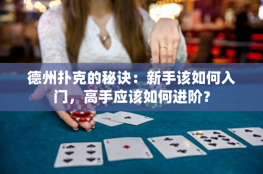 德州扑克的秘诀：新手该如何入门，高手应该如何进阶？