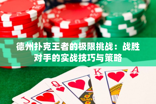 德州扑克王者的极限挑战：战胜对手的实战技巧与策略