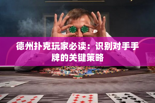 德州扑克玩家必读：识别对手手牌的关键策略