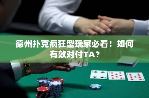 德州扑克疯狂型玩家必看！如何有效对付TA？