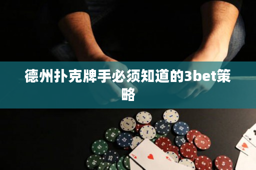 德州扑克牌手必须知道的3bet策略