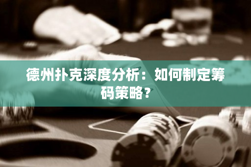 德州扑克深度分析：如何制定筹码策略？