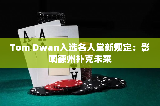 Tom Dwan入选名人堂新规定：影响德州扑克未来