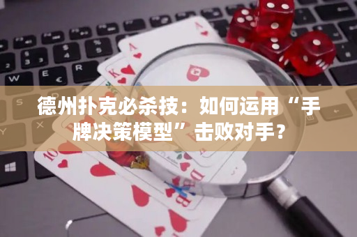 德州扑克必杀技：如何运用“手牌决策模型”击败对手？