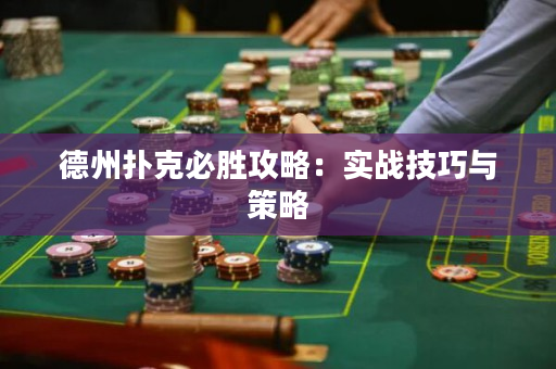 德州扑克必胜攻略：实战技巧与策略