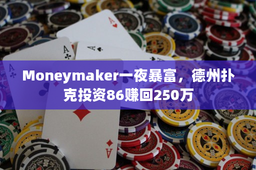 Moneymaker一夜暴富，德州扑克投资86赚回250万