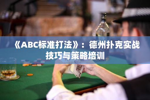 《ABC标准打法》：德州扑克实战技巧与策略培训