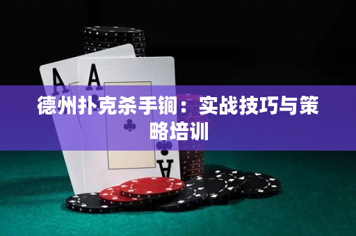 德州扑克杀手锏：实战技巧与策略培训