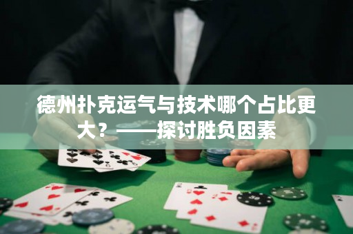 德州扑克运气与技术哪个占比更大？——探讨胜负因素