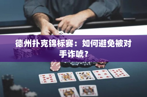 德州扑克锦标赛：如何避免被对手诈唬？