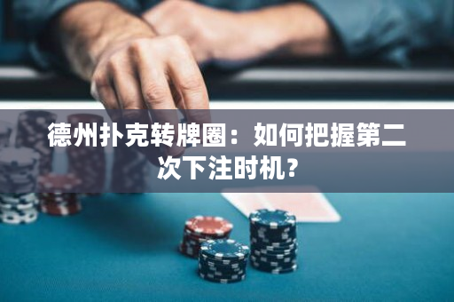 德州扑克转牌圈：如何把握第二次下注时机？