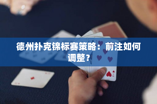 德州扑克锦标赛策略：前注如何调整？