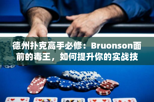 德州扑克高手必修：Bruonson面前的毒王，如何提升你的实战技巧？