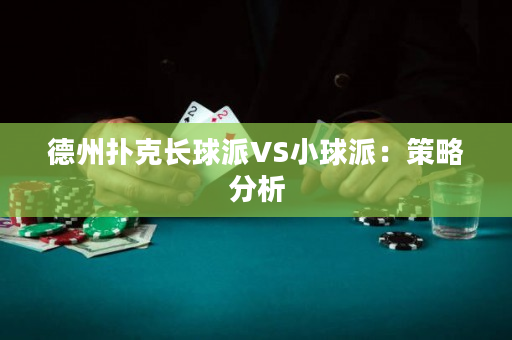 德州扑克长球派VS小球派：策略分析