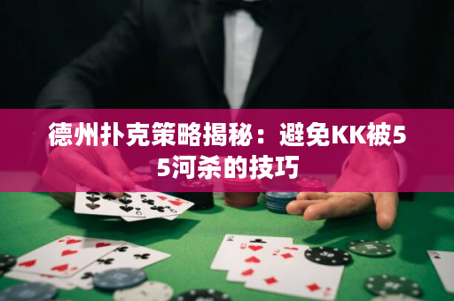 德州扑克策略揭秘：避免KK被55河杀的技巧