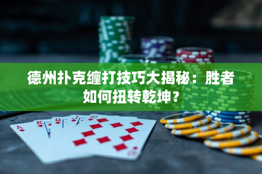 德州扑克缠打技巧大揭秘：胜者如何扭转乾坤？