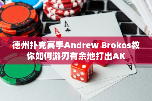 德州扑克高手Andrew Brokos教你如何游刃有余地打出AK