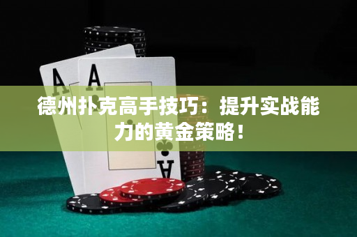 德州扑克高手技巧：提升实战能力的黄金策略！