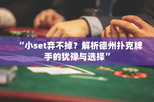 “小set弃不掉？解析德州扑克牌手的犹豫与选择”