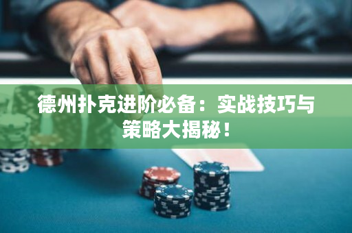 德州扑克进阶必备：实战技巧与策略大揭秘！