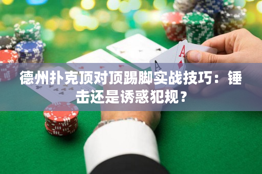 德州扑克顶对顶踢脚实战技巧：锤击还是诱惑犯规？