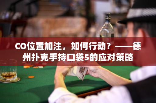 CO位置加注，如何行动？——德州扑克手持口袋5的应对策略