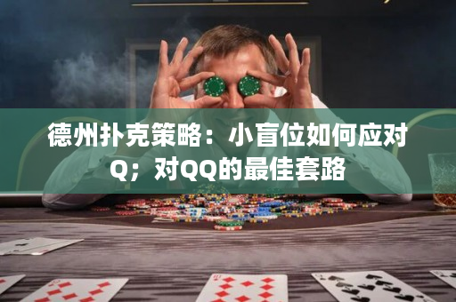 德州扑克策略：小盲位如何应对Q；对QQ的最佳套路