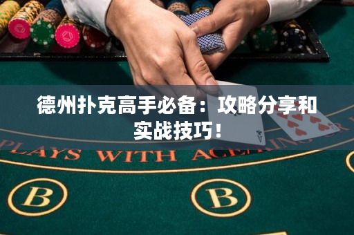 德州扑克高手必备：攻略分享和实战技巧！