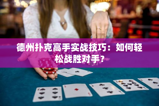 德州扑克高手实战技巧：如何轻松战胜对手？