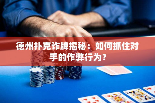 德州扑克诈牌揭秘：如何抓住对手的作弊行为？