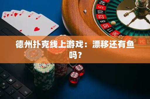 德州扑克线上游戏：漂移还有鱼吗？