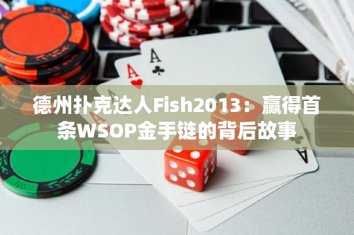 德州扑克达人Fish2013：赢得首条WSOP金手链的背后故事