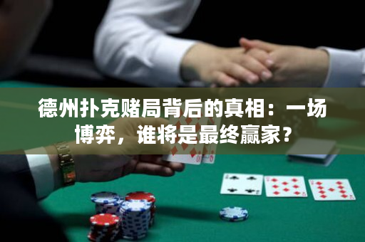 德州扑克赌局背后的真相：一场博弈，谁将是最终赢家？