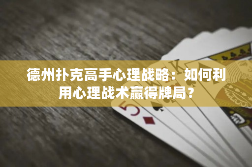 德州扑克高手心理战略：如何利用心理战术赢得牌局？