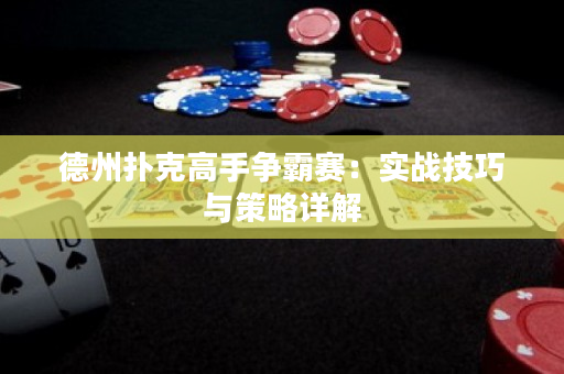 德州扑克高手争霸赛：实战技巧与策略详解