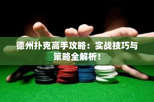 德州扑克高手攻略：实战技巧与策略全解析！