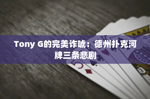 Tony G的完美诈唬：德州扑克河牌三条悲剧