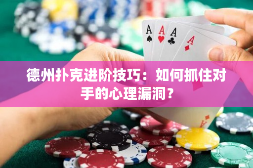 德州扑克进阶技巧：如何抓住对手的心理漏洞？