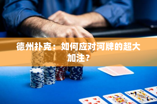 德州扑克：如何应对河牌的超大加注？